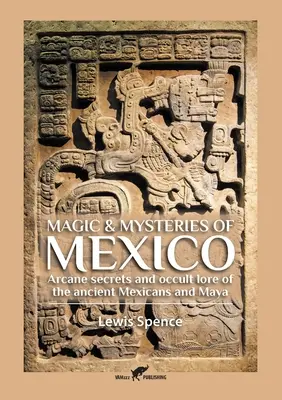 Magia y Misterios de México: Secretos arcanos y sabiduría oculta de los antiguos mexicanos y mayas - Magic & Mysteries of Mexico: Arcane secrets and occult lore of the ancient Mexicans and Maya