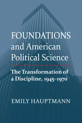 Las fundaciones y la ciencia política estadounidense: La transformación de una disciplina, 1945-1970 - Foundations and American Political Science: The Transformation of a Discipline, 1945-1970