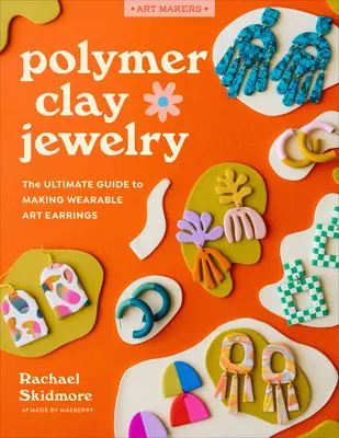 Joyas de arcilla polimérica: La guía definitiva para hacer pendientes de arte ponible - Polymer Clay Jewelry: The Ultimate Guide to Making Wearable Art Earrings