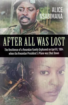 Después de todo perdido: La resiliencia de una familia ruandesa huérfana el 6 de abril de 1994, cuando fue derribado el avión del presidente ruandés - After All Was Lost: The Resilience of a Rwandan Family Orphaned on April 6, 1994 When the Rwandan President's Plane Was Shot Down