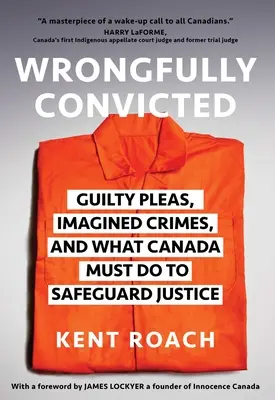 Wrongfully Convicted: Declaraciones de culpabilidad, delitos imaginarios y lo que Canadá debe hacer para salvaguardar la justicia - Wrongfully Convicted: Guilty Pleas, Imagined Crimes, and What Canada Must Do to Safeguard Justice