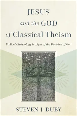 Jesús y el Dios del teísmo clásico: La cristología bíblica a la luz de la doctrina de Dios - Jesus and the God of Classical Theism: Biblical Christology in Light of the Doctrine of God