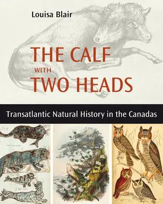 El becerro de dos cabezas: Historia natural transatlántica en Canadá - The Calf with Two Heads: Transatlantic Natural History in the Canadas