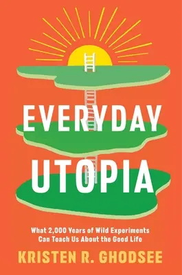 Utopía cotidiana: Lo que 2.000 años de experimentos salvajes pueden enseñarnos sobre la buena vida - Everyday Utopia: What 2,000 Years of Wild Experiments Can Teach Us about the Good Life