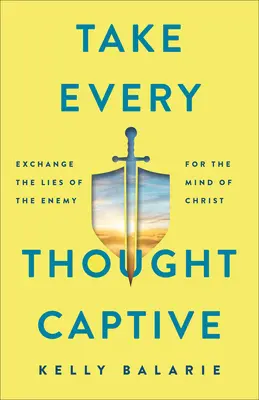 Llevad cautivo todo pensamiento: Cambia las mentiras del enemigo por la mente de Cristo - Take Every Thought Captive: Exchange Lies of the Enemy for the Mind of Christ