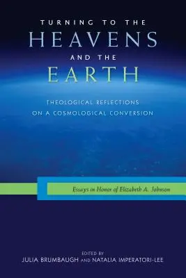 Volverse hacia el Cielo y la Tierra: Reflexiones teológicas sobre una conversión cosmológica: Ensayos en honor de Elizabeth A. Johnson - Turning to the Heavens and the Earth: Theological Reflections on a Cosmological Conversion: Essays in Honor of Elizabeth A. Johnson