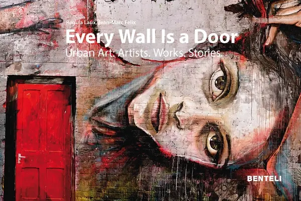 Every Wall Is a Door: Arte urbano: Artistas - Obras - Historias - Every Wall Is a Door: Urban Art: Artists - Works - Stories