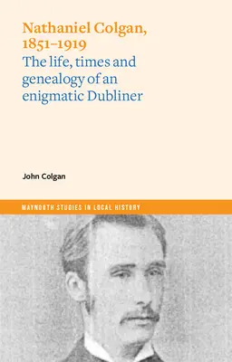 Nathaniel Colgan, 1851-1919: Vida, época y genealogía de un dublinés enigmático - Nathaniel Colgan, 1851-1919: The Life, Times and Genealogy of an Enigmatic Dubliner