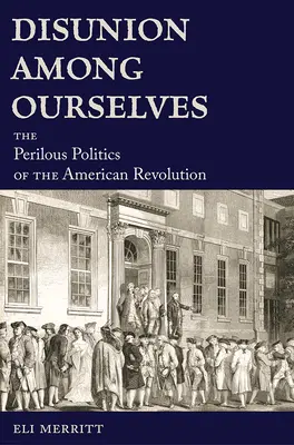 La desunión entre nosotros: La peligrosa política de la Revolución Americana - Disunion Among Ourselves: The Perilous Politics of the American Revolution