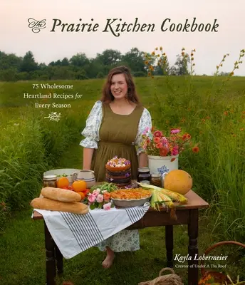 El libro de cocina de la pradera: 75 recetas saludables para cada estación del año - The Prairie Kitchen Cookbook: 75 Wholesome Heartland Recipes for Every Season