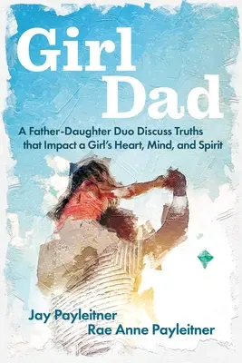 Girldad: Un dúo de padre e hija discuten las verdades que impactan el corazón, la mente y el espíritu de una niña - Girldad: A Father-Daughter Duo Discuss Truths That Impact a Girl's Heart, Mind, and Spirit