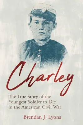Charley: La verdadera historia del soldado más joven que murió en la Guerra Civil estadounidense - Charley: The True Story of the Youngest Soldier to Die in the American Civil War