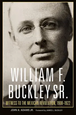 William F. Buckley padre: Testigo de la Revolución Mexicana, 1908-1922 - William F. Buckley Sr.: Witness to the Mexican Revolution, 1908-1922