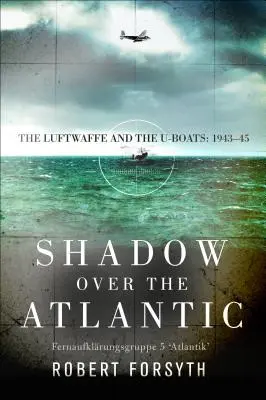 La sombra sobre el Atlántico: La Luftwaffe y los U-Boots 1943-45 - Shadow Over the Atlantic: The Luftwaffe and the U-Boats: 1943-45