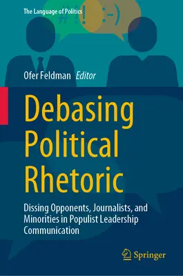 Debasing Political Rhetoric: Dissing Opponents, Journalists, and Minorities in Populist Leadership Communication (Despreciando a oponentes, periodistas y minorías en la comunicación del liderazgo populista) - Debasing Political Rhetoric: Dissing Opponents, Journalists, and Minorities in Populist Leadership Communication