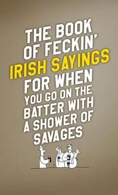 El libro de los refranes irlandeses para cuando te vas de cañas con una lluvia de salvajes - The Book of Feckin' Irish Sayings for When You Go on the Batter with a Shower of Savages