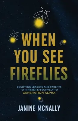 Cuando ves luciérnagas: Iluminando y Equipando a Líderes y Padres para Ministrar Eficazmente a la Generación Alfa - When You See Fireflies: Enlightening and Equipping Leaders and Parents to Minister Effectively to Generation Alpha