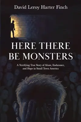 Aquí hay monstruos: Una aterradora historia real de abusos, resistencia y esperanza en una pequeña ciudad de Estados Unidos. - Here There Be Monsters: A Terrifying True Story of Abuse, Endurance, and Hope in Small Town America