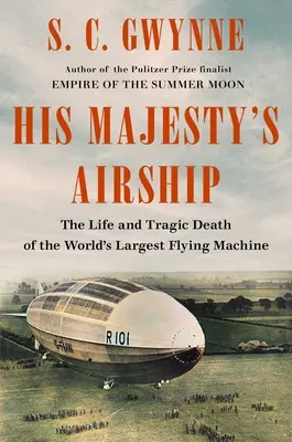 El dirigible de Su Majestad: Vida y trágica muerte de la mayor máquina voladora del mundo - His Majesty's Airship: The Life and Tragic Death of the World's Largest Flying Machine