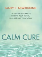 La Cura de la Calma - La Manera Inesperada de Mejorar su Salud, su Vida y su Mundo - Calm Cure - The Unexpected Way to Improve Your Health, Your Life and Your World