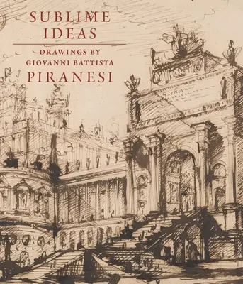 Ideas sublimes: Dibujos de Giovanni Battista Piranesi - Sublime Ideas: Drawings by Giovanni Battista Piranesi