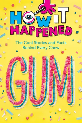 ¡Cómo sucedió! Chicle: Historias y hechos interesantes detrás de cada chicle - How It Happened! Gum: The Cool Stories and Facts Behind Every Chew