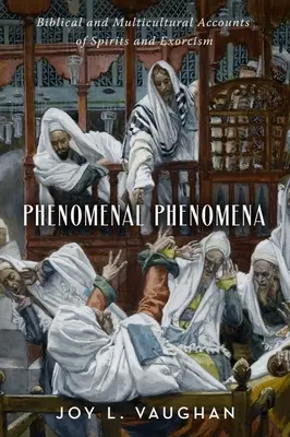 Fenómenos Fenomenales: Relatos Bíblicos y Multiculturales sobre Espíritus y Exorcismo - Phenomenal Phenomena: Biblical and Multicultural Accounts of Spirits and Exorcism