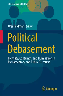 El menosprecio político: Incivilidad, desprecio y humillación en el discurso parlamentario y público - Political Debasement: Incivility, Contempt, and Humiliation in Parliamentary and Public Discourse