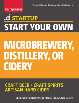 Inicie su propia microcervecería, destilería o sidrería: Su guía paso a paso hacia el éxito - Start Your Own Microbrewery, Distillery, or Cidery: Your Step-By-Step Guide to Success