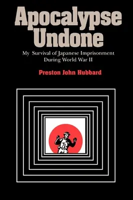 Apocalypse Undone: Mi supervivencia a la prisión japonesa durante la Segunda Guerra Mundial - Apocalypse Undone: My Survival of Japanese Imprisonment During World War II