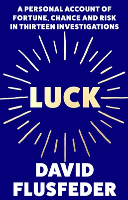 La suerte: relato personal de la fortuna, el azar y el riesgo en trece investigaciones - Luck: A Personal Account of Fortune, Chance and Risk in Thirteen Investigations