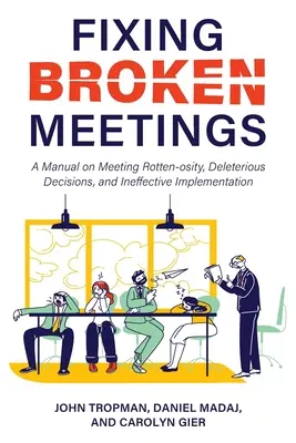 Arreglar reuniones rotas: Un manual sobre la podredumbre de las reuniones, las decisiones perjudiciales y la ejecución ineficaz - Fixing Broken Meetings: A Manual on Meeting Rotten-osity, Deleterious Decisions, and Ineffective Implementation