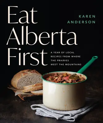 Eat Alberta First: Un año de recetas locales de donde las praderas se encuentran con las montañas - Eat Alberta First: A Year of Local Recipes from Where the Prairies Meet the Mountains