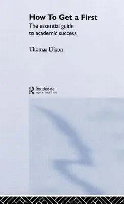How to Get a First: La guía esencial para el éxito académico - How to Get a First: The Essential Guide to Academic Success