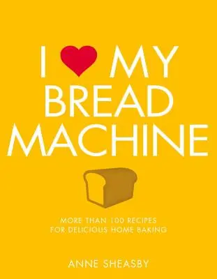 Me encanta mi máquina de hacer pan: Más de 100 recetas para preparar deliciosos pasteles caseros - I Love My Bread Machine: More Than 100 Recipes for Delicious Home Baking