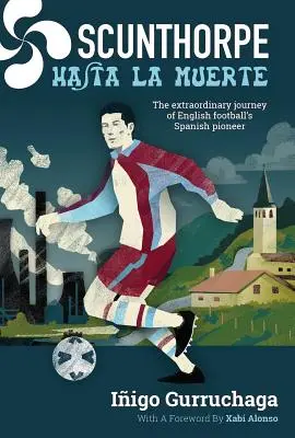 Scunthorpe Hasta La Muerte: El Extraordinario Viaje del Pionero Español del Fútbol Inglés - Scunthorpe Hasta La Muerte: The Extraordinary Journey of English Football's Spanish Pioneer