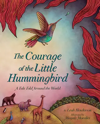 El valor del pequeño colibrí: Un cuento que dio la vuelta al mundo - The Courage of the Little Hummingbird: A Tale Told Around the World