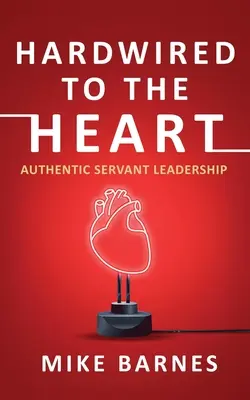 Hardwired to the Heart: Auténtico liderazgo de servicio - Hardwired to the Heart: Authentic Servant Leadership