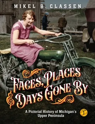 Faces, Places, and Days Gone By - Volume 1: A Pictorial History of Michigan's Upper Peninsula (Rostros, lugares y días pasados - Volumen 1: Historia ilustrada de la Alta Península de Michigan) - Faces, Places, and Days Gone By - Volume 1: A Pictorial History of Michigan's Upper Peninsula