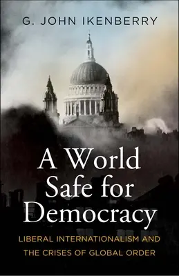 Un mundo seguro para la democracia: El internacionalismo liberal y las crisis del orden mundial - A World Safe for Democracy: Liberal Internationalism and the Crises of Global Order