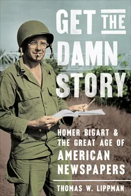 Conozca la maldita historia: Homer Bigart y la gran época de los periódicos estadounidenses - Get the Damn Story: Homer Bigart and the Great Age of American Newspapers