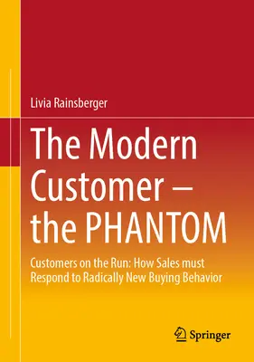 El cliente moderno - El fantasma: clientes a la carrera: cómo deben responder las ventas a un comportamiento de compra radicalmente nuevo - The Modern Customer - The Phantom: Customers on the Run: How Sales Must Respond to Radically New Buying Behavior