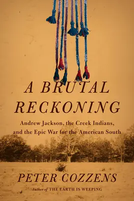 Un ajuste de cuentas brutal: Andrew Jackson, los indios creek y la épica guerra por el sur de Estados Unidos - A Brutal Reckoning: Andrew Jackson, the Creek Indians, and the Epic War for the American South