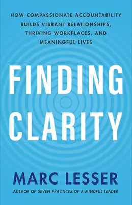 Encontrar la claridad: Cómo la responsabilidad compasiva construye relaciones vibrantes, lugares de trabajo prósperos y vidas significativas - Finding Clarity: How Compassionate Accountability Builds Vibrant Relationships, Thriving Workplaces, and Meaningful Lives