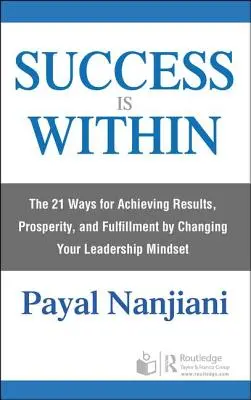 El éxito está en el interior: Las 21 maneras de lograr resultados, prosperidad y realización cambiando su mentalidad de liderazgo - Success Is Within: The 21 Ways for Achieving Results, Prosperity, and Fulfillment by Changing Your Leadership Mindset