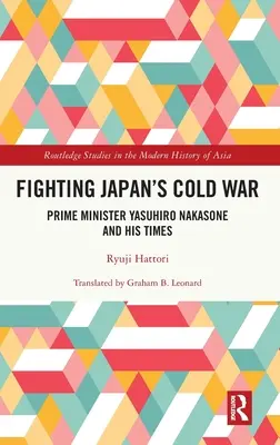 La lucha contra la guerra fría en Japón: el primer ministro Yasuhiro Nakasone y su época - Fighting Japan's Cold War: Prime Minister Yasuhiro Nakasone and His Times