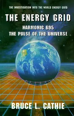 La Red Energética: Harmonic 695: El Pulso del Universo: La investigación de la red energética mundial - The Energy Grid: Harmonic 695: The Pulse of the Universe: The Investigation Into the World Energy Grid