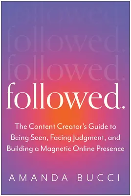 Seguido: La guía del creador de contenidos para ser visto, enfrentarse al juicio y construir una marca personal auténtica - Followed: The Content Creator's Guide to Being Seen, Facing Judgment, and Building an Authentic Personal Brand