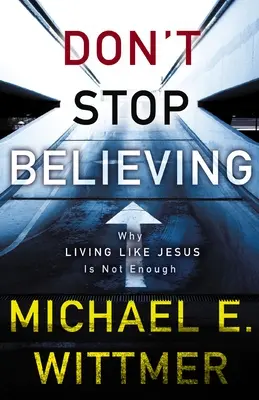 No dejes de creer: Por qué vivir como Jesús no es suficiente - Don't Stop Believing: Why Living Like Jesus Is Not Enough