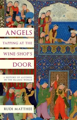 Ángeles a la puerta de la vinoteca: Historia del alcohol en el mundo islámico - Angels Tapping at the Wine-Shop's Door: A History of Alcohol in the Islamic World